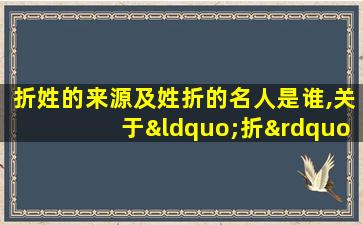 折姓的来源及姓折的名人是谁,关于“折”姓的历史和现状的 🐞 研究报告